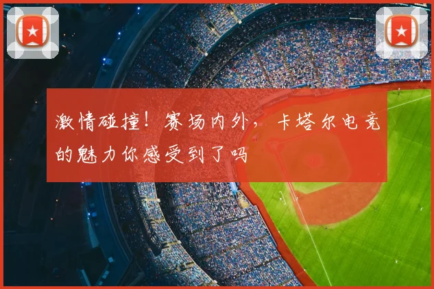 激情碰撞！赛场内外，卡塔尔电竞的魅力你感受到了吗