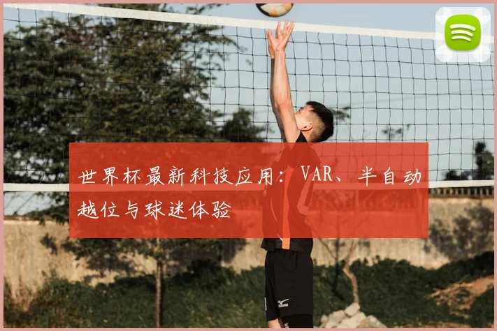 世界杯最新科技应用：VAR、半自动越位与球迷体验