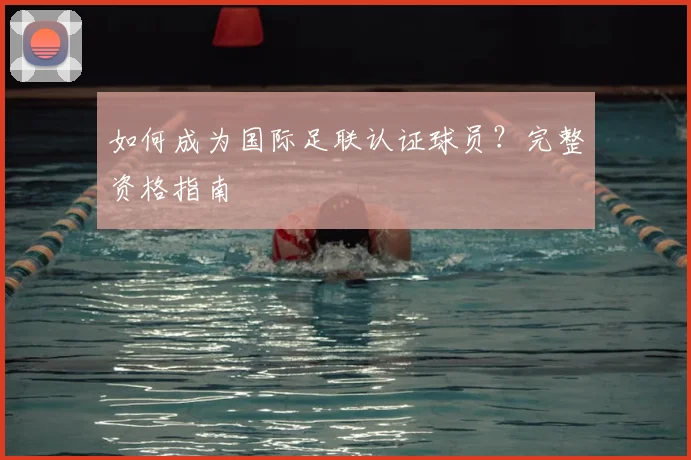如何成为国际足联认证球员?完整资格指南