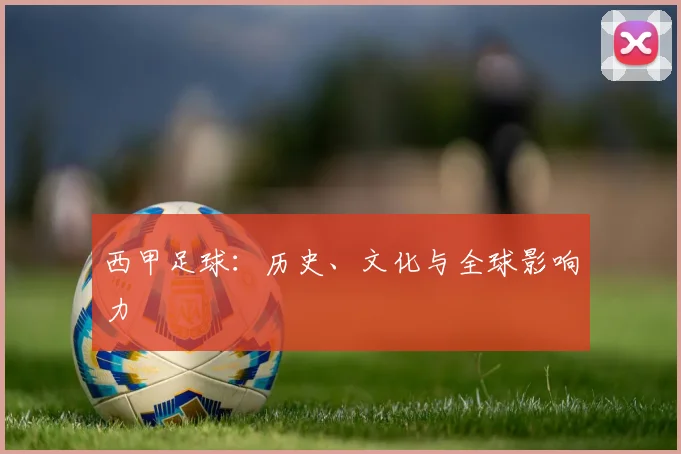 西甲足球:历史、文化与全球影响力
