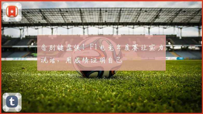 告别键盘侠！F1电竞年度赛让实力说话，用成绩证明自己