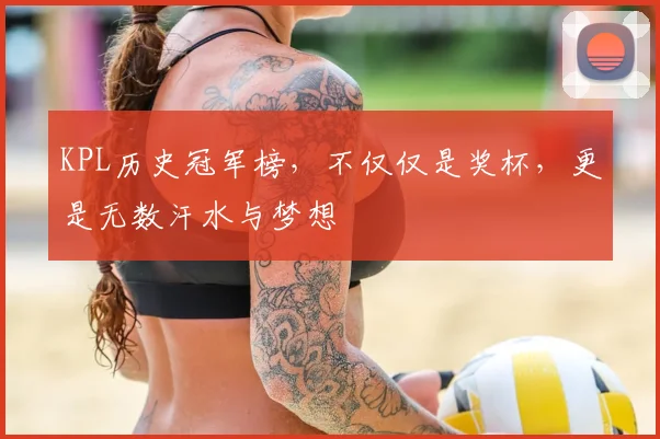 KPL历史冠军榜，不仅仅是奖杯，更是无数汗水与梦想