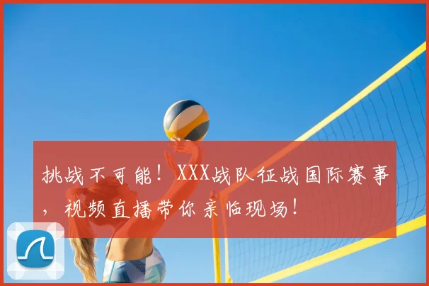 挑战不可能！XXX战队征战国际赛事，视频直播带你亲临现场！
