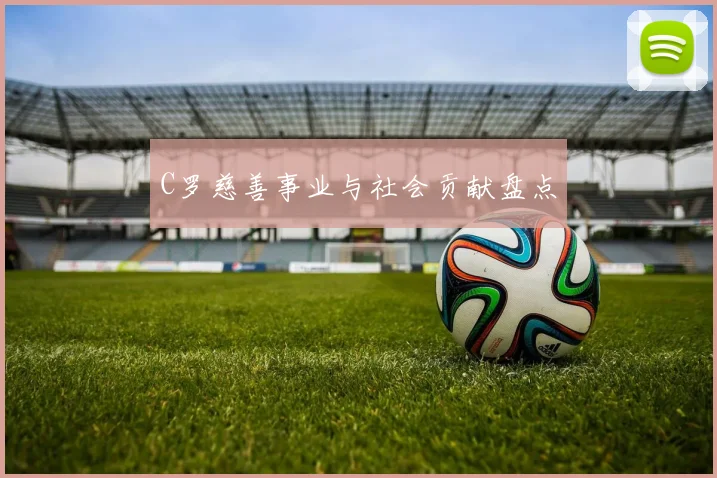 C罗慈善事业与社会贡献盘点