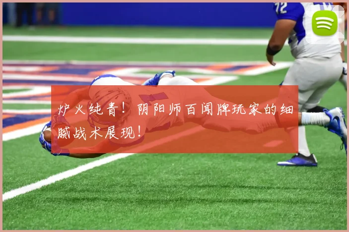 炉火纯青！阴阳师百闻牌玩家的细腻战术展现！