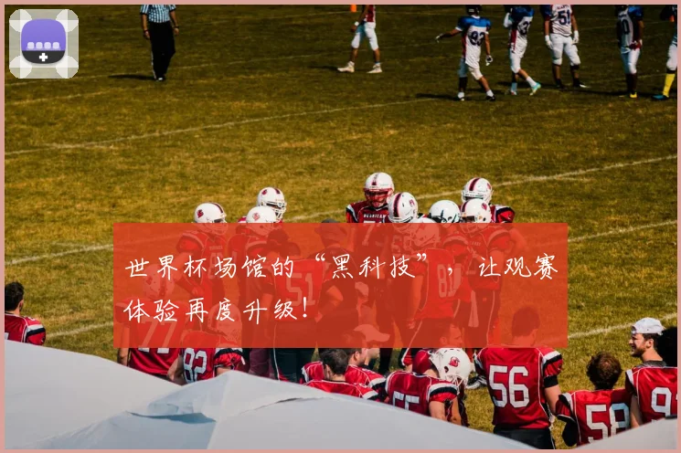 世界杯场馆的“黑科技”，让观赛体验再度升级！