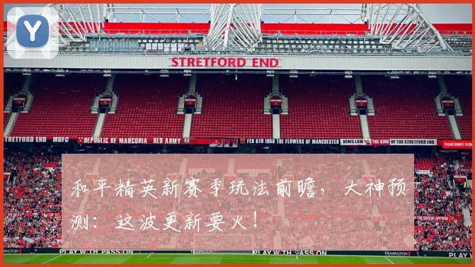 和平精英新赛季玩法前瞻，大神预测：这波更新要火！