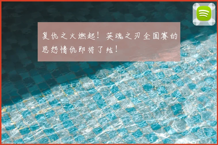 复仇之火燃起！英魂之刃全国赛的恩怨情仇即将了结！