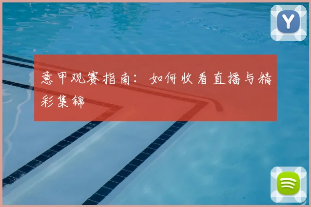 意甲观赛指南：如何收看直播与精彩集锦