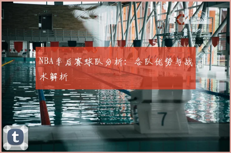 NBA季后赛球队分析:各队优势与战术解析