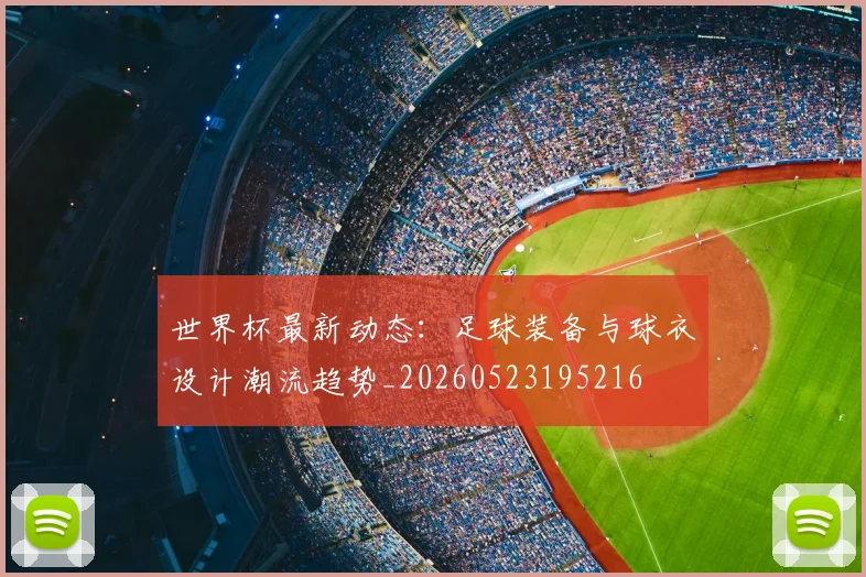 世界杯最新动态:足球装备与球衣设计潮流趋势_20260523195216