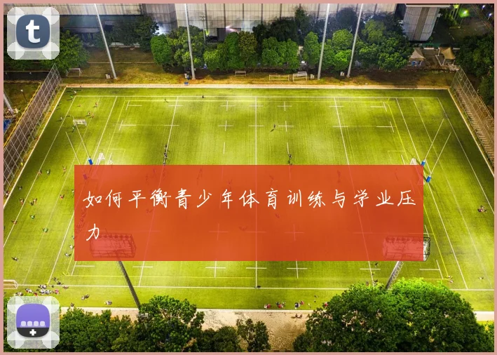 如何平衡青少年体育训练与学业压力