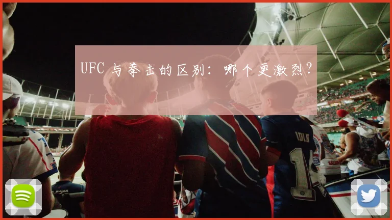 UFC 与拳击的区别:哪个更激烈?