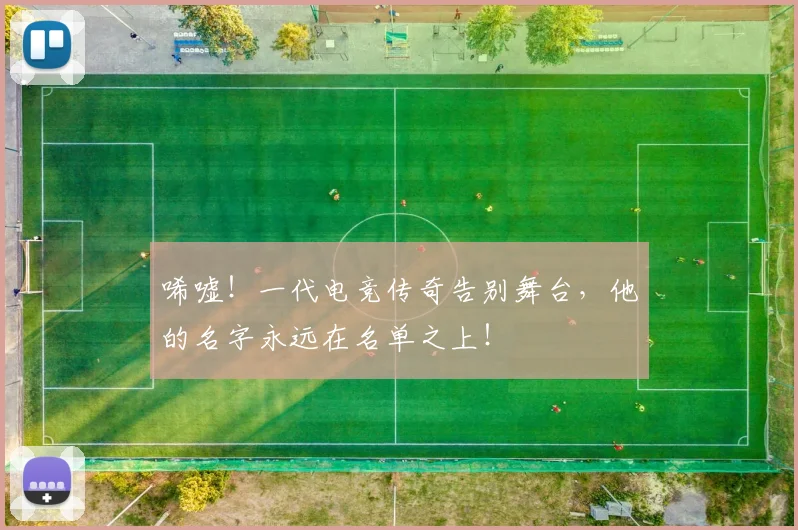 唏嘘！一代电竞传奇告别舞台，他的名字永远在名单之上！