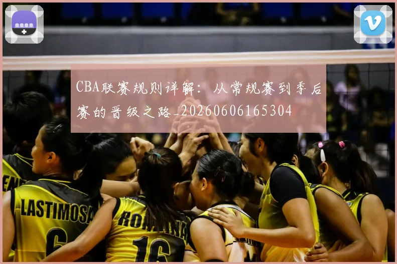 CBA联赛规则详解：从常规赛到季后赛的晋级之路_20260606165304