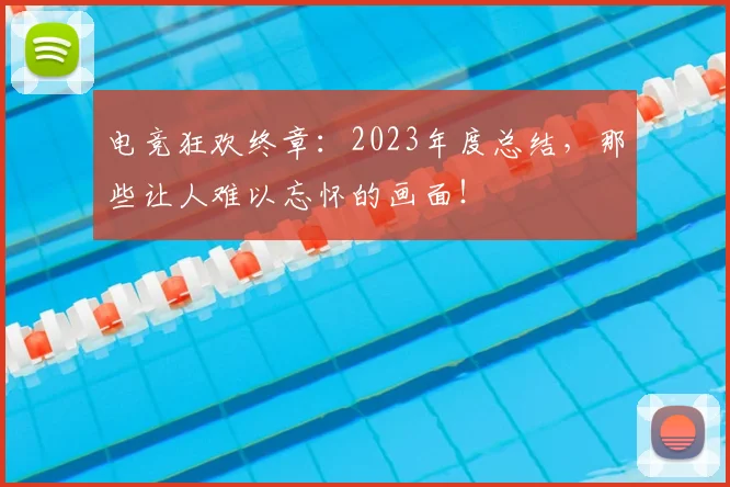 电竞狂欢终章：2023年度总结，那些让人难以忘怀的画面！