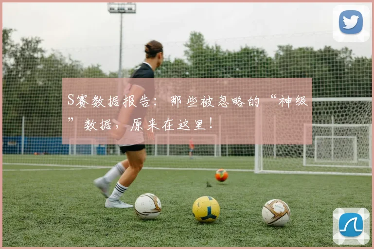 S赛数据报告:那些被忽略的“神级”数据,原来在这里!