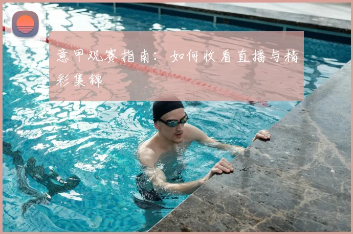 意甲观赛指南：如何收看直播与精彩集锦