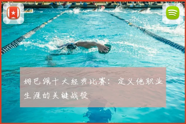 姆巴佩十大经典比赛：定义他职业生涯的关键战役