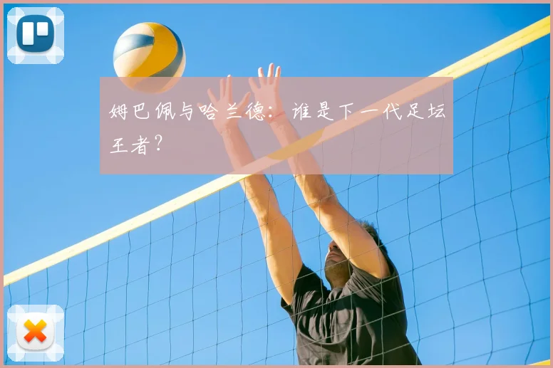 姆巴佩与哈兰德：谁是下一代足坛王者？