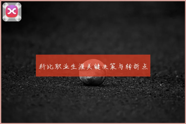 科比职业生涯关键决策与转折点