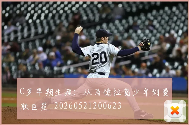 C罗早期生涯:从马德拉岛少年到曼联巨星_20260521200623